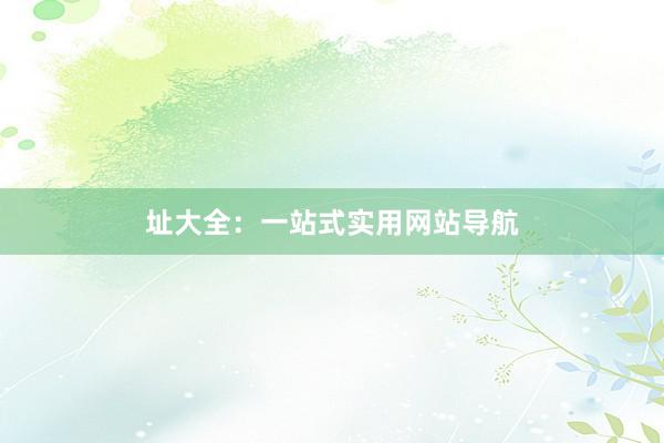 址大全：一站式实用网站导航