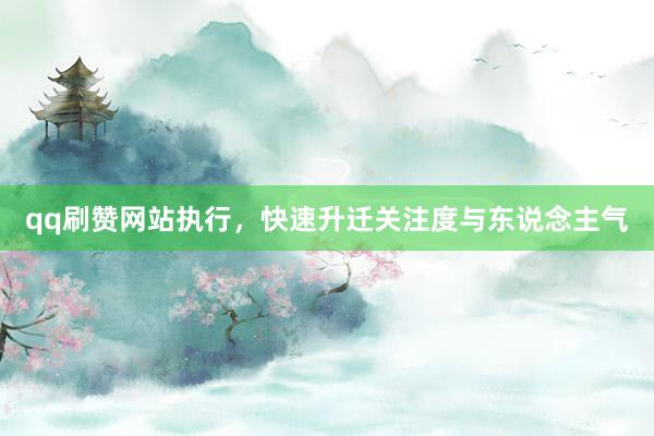 qq刷赞网站执行，快速升迁关注度与东说念主气
