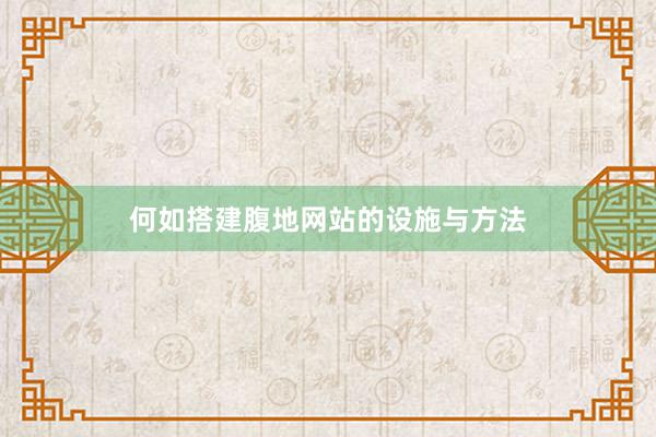 何如搭建腹地网站的设施与方法