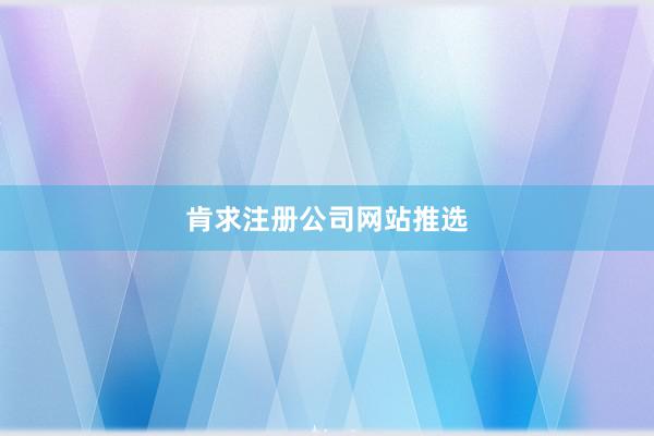 肯求注册公司网站推选
