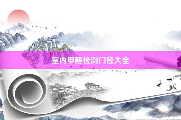 室内甲醛检测门径大全
