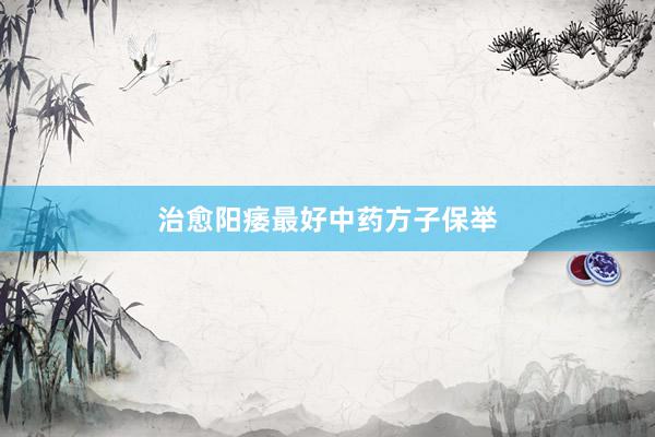 治愈阳痿最好中药方子保举