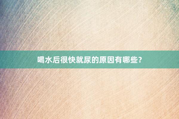 喝水后很快就尿的原因有哪些？