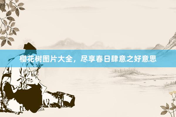樱花树图片大全，尽享春日肆意之好意思