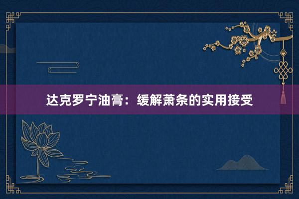 达克罗宁油膏：缓解萧条的实用接受